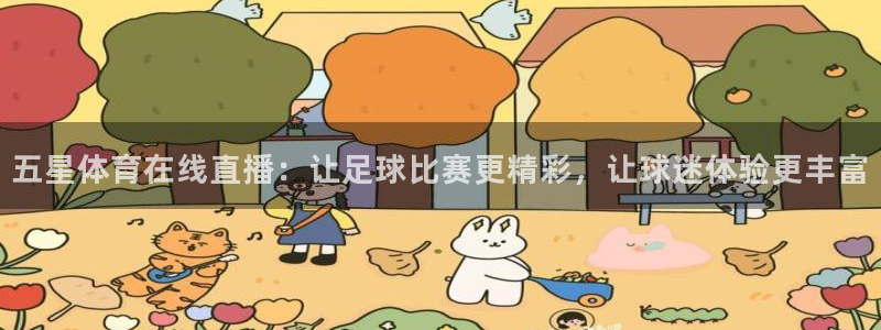 五星体育在线直播：让足球比赛更精彩，让球迷体验更丰富