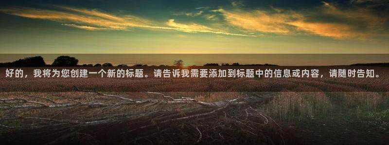 好的，我将为您创建一个新的标题。请告诉我需要添加到标题中的信息或内容，请随时告知。