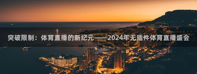 突破限制：体育直播的新纪元——2024年无插件体育直播盛会