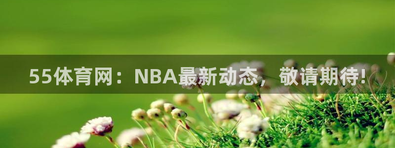 55体育网：NBA最新动态，敬请期待!