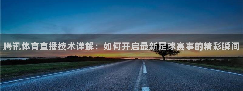 腾讯体育直播技术详解：如何开启最新足球赛事的精彩瞬间