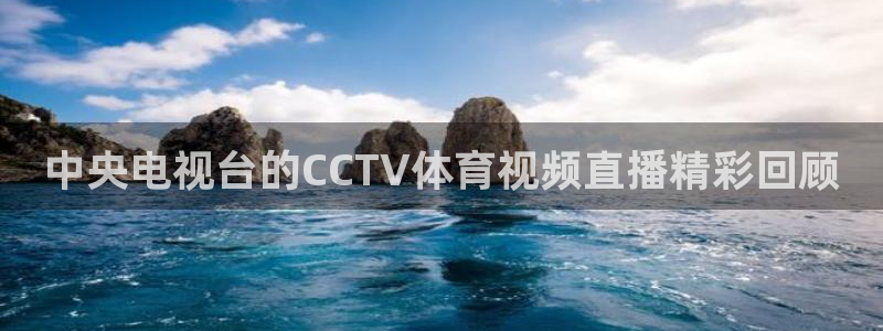 中央电视台的CCTV体育视频直播精彩回顾