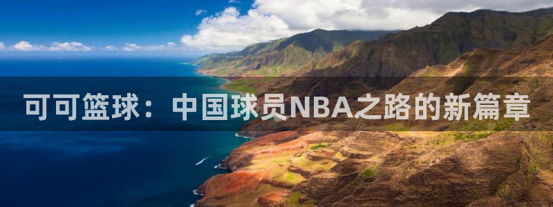 可可篮球：中国球员NBA之路的新篇章