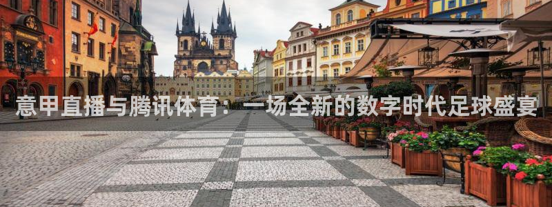 意甲直播与腾讯体育：一场全新的数字时代足球盛宴