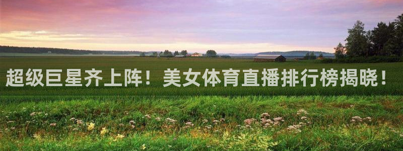 超级巨星齐上阵！美女体育直播排行榜揭晓！
